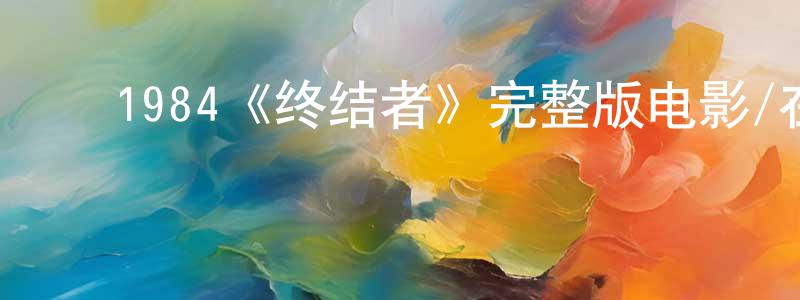 陈火桂发布1984《终结者》完整版电影/在线观看/百度云-美剧天堂